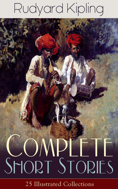 Редьярд Джозеф Киплинг - Complete Short Stories of Rudyard Kipling: 25 Illustrated Collections
