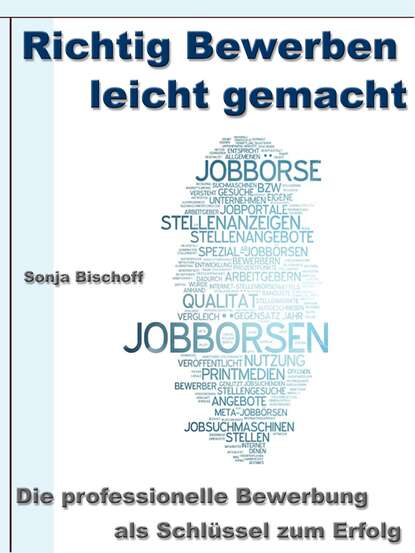 Richtig Bewerben leicht gemacht - Die professionelle Bewerbung als Schlüssel zum Erfolg (Sonja Bischoff). 