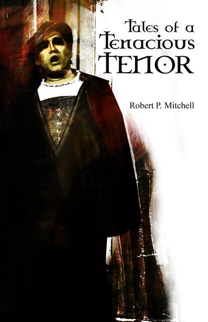 Robert P.  Mitchell - Tales of a Tenacious Tenor