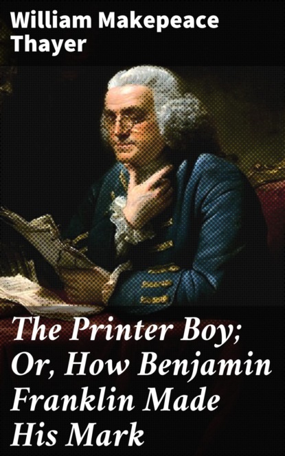 

The Printer Boy; Or, How Benjamin Franklin Made His Mark