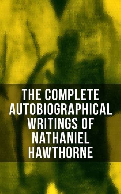 Герман Мелвилл — The Complete Autobiographical Writings of Nathaniel Hawthorne