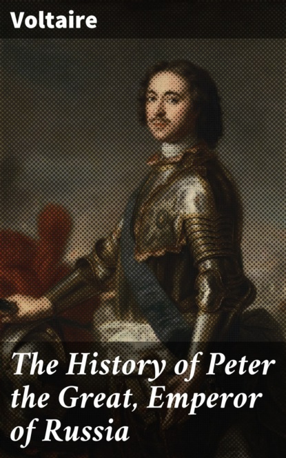 Voltaire — The History of Peter the Great, Emperor of Russia