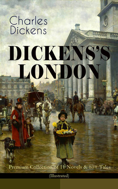 Charles Dickens - DICKENS'S LONDON - Premium Collection of 11 Novels & 80+ Tales (Illustrated)