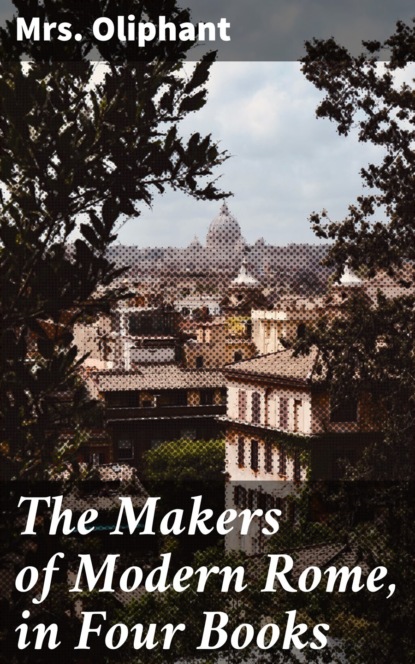 Mrs. Oliphant - The Makers of Modern Rome, in Four Books