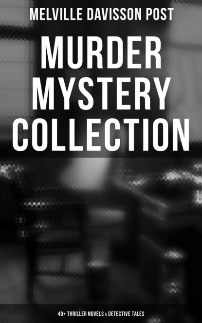 Melville Davisson Post - Murder Mystery Collection: 40+ Thriller Novels & Detective Tales