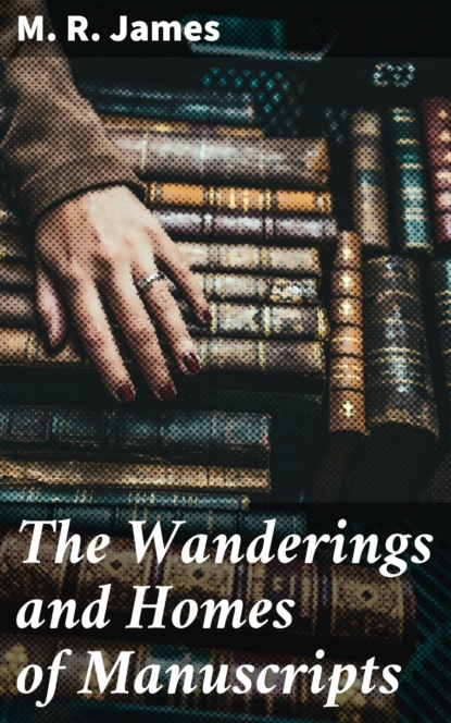 M. R. James - The Wanderings and Homes of Manuscripts