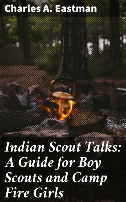 

Indian Scout Talks: A Guide for Boy Scouts and Camp Fire Girls
