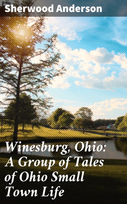 Sherwood Anderson - Winesburg, Ohio: A Group of Tales of Ohio Small Town Life