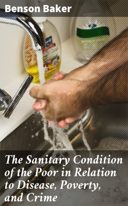 

The Sanitary Condition of the Poor in Relation to Disease, Poverty, and Crime