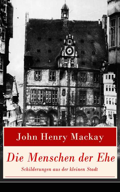 John Henry Mackay - Die Menschen der Ehe - Schilderungen aus der kleinen Stadt