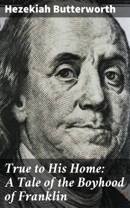 

True to His Home: A Tale of the Boyhood of Franklin