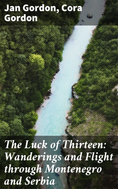 Jan Gordon - The Luck of Thirteen: Wanderings and Flight through Montenegro and Serbia