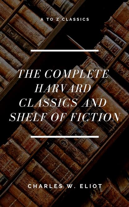A to Z Classics - The Complete Harvard Classics and Shelf of Fiction (A to Z Classics)