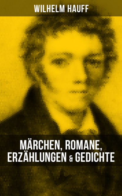 Вильгельм Гауф - Wilhelm Hauff: Märchen, Romane, Erzählungen & Gedichte