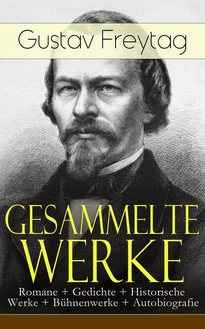 Gustav Freytag - Gesammelte Werke: Romane + Gedichte + Historische Werke + Bühnenwerke + Autobiografie