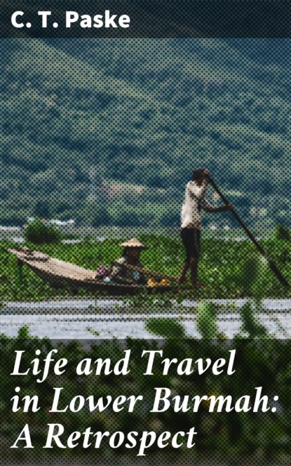 C. T. Paske - Life and Travel in Lower Burmah: A Retrospect