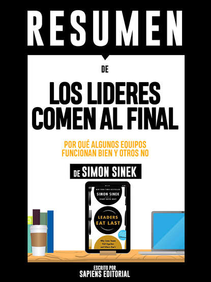 Sapiens Editorial - Resumen De "Los Lideres Comen Al Final: Por Que Algunos Equipos Funcionan Bien Y Otros No - De Simon Sinek"