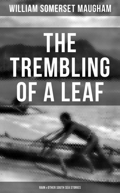 Сомерсет Уильям Моэм - The Trembling of a Leaf: Rain & Other South Sea Stories