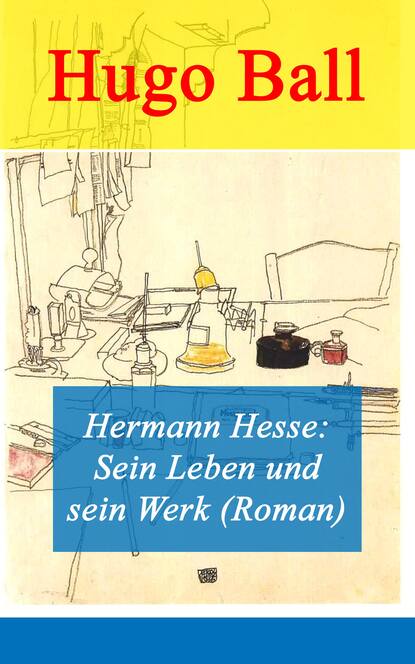 Hugo Ball - Hermann Hesse: Sein Leben und sein Werk (Roman)