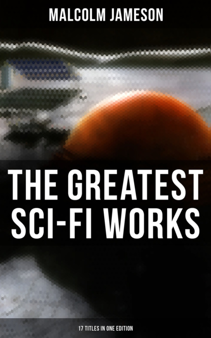 Malcolm Jameson - The Greatest Sci-Fi Works of Malcolm Jameson – 17 Titles in One Edition