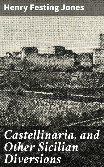 Henry Festing Jones - Castellinaria, and Other Sicilian Diversions