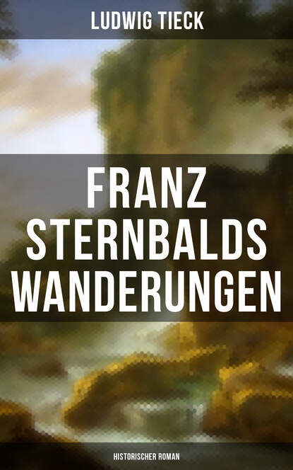 Людвиг Тик — Franz Sternbalds Wanderungen (Historischer Roman)