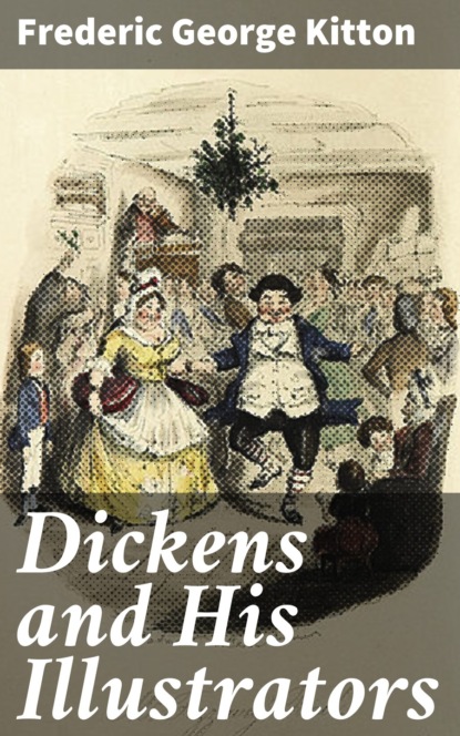 Frederic George Kitton - Dickens and His Illustrators