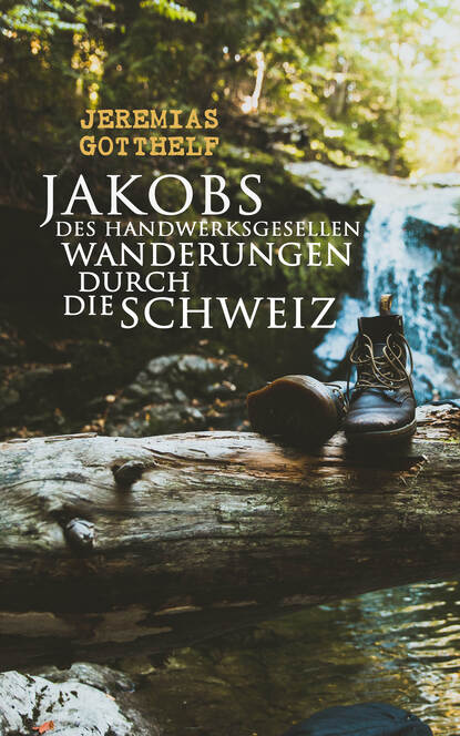 Jeremias Gotthelf — Jakobs des Handwerksgesellen Wanderungen durch die Schweiz