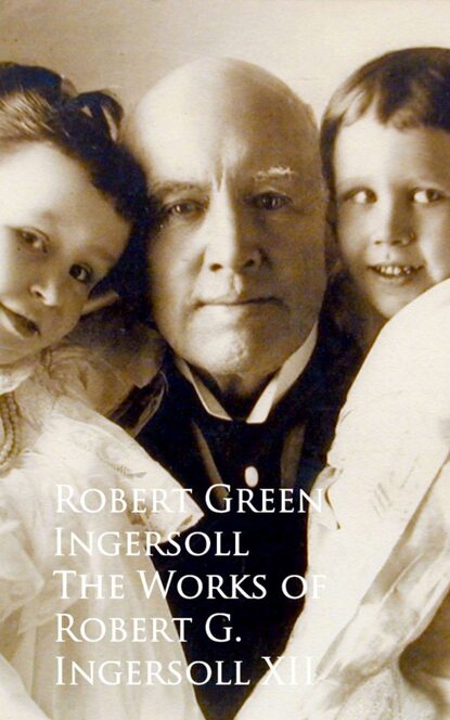 

The Works of Robert G. Ingersoll XII