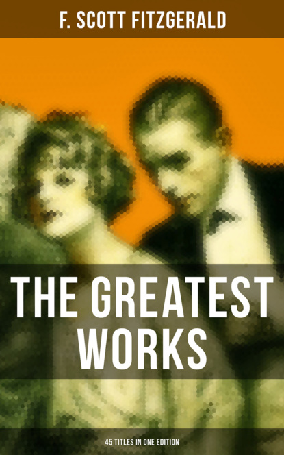Фрэнсис Скотт Фицджеральд — The Greatest Works of F. Scott Fitzgerald - 45 Titles in One Edition