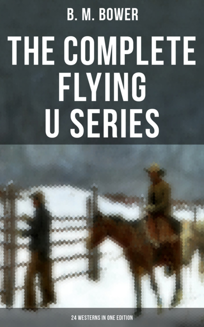 B. M. Bower - The Complete Flying U Series – 24 Westerns in One Edition