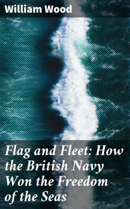 William Wood - Flag and Fleet: How the British Navy Won the Freedom of the Seas