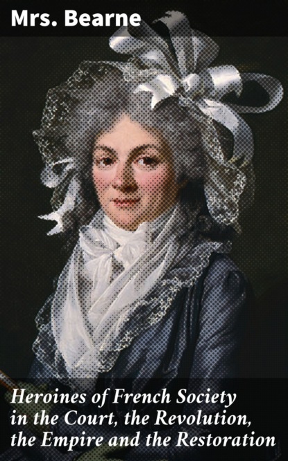 

Heroines of French Society in the Court, the Revolution, the Empire and the Restoration