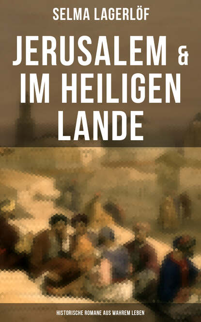 Selma Lagerlöf - Jerusalem & Im heiligen Lande - Historische Romane aus wahrem Leben