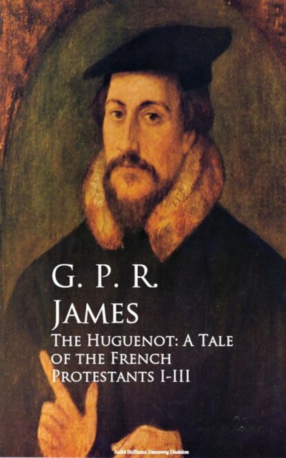 

The Huguenot: A Tale of the French Protestants I-III