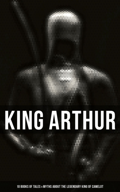

King Arthur: 10 Books of Tales & Myths about the Legendary King of Camelot