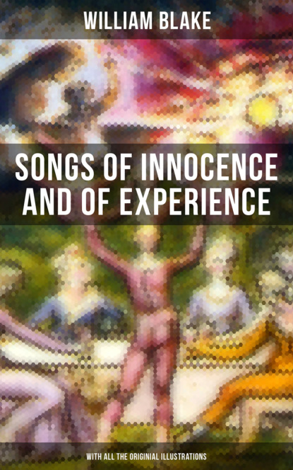 William Blake - Songs of Innocence and of Experience (With All the Originial Illustrations)