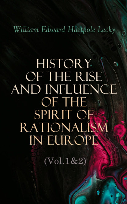 William Edward Hartpole Lecky - History of the Rise and Influence of the Spirit of Rationalism in Europe (Vol.1&2)