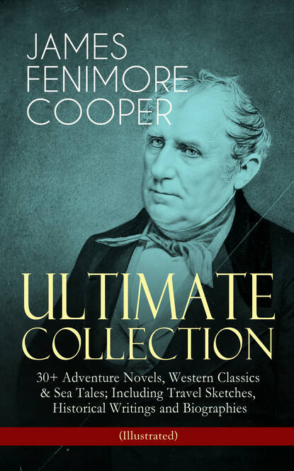 James Fenimore Cooper - JAMES FENIMORE COOPER – Ultimate Collection: 30+ Adventure Novels, Western Classics & Sea Tales; Including Travel Sketches, Historical Writings and Biographies (Illustrated)