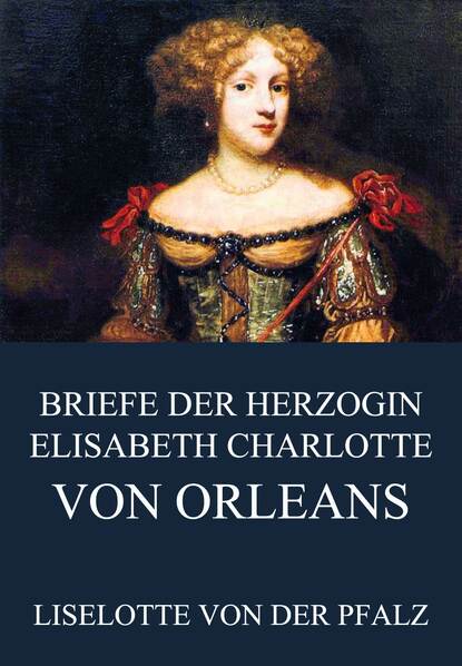 

Briefe der Herzogin Elisabeth Charlotte von Orléans