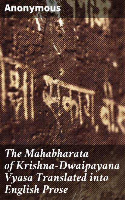 Anonymous - The Mahabharata of Krishna-Dwaipayana Vyasa Translated into English Prose