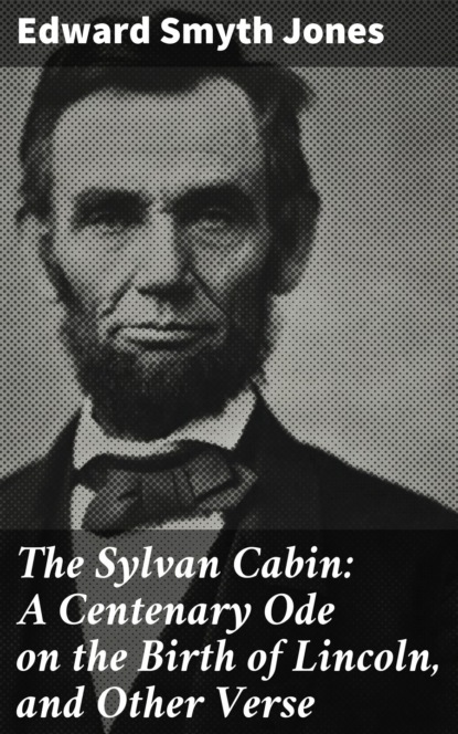 

The Sylvan Cabin: A Centenary Ode on the Birth of Lincoln, and Other Verse