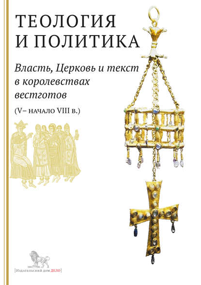 Коллектив авторов - Теология и политика. Власть, Церковь и текст в королевствах вестготов (V – начало VIII в.). Исследования и переводы