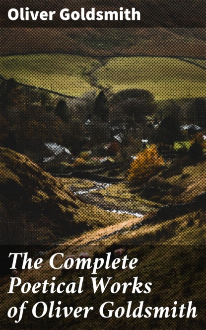 Оливер Голдсмит - The Complete Poetical Works of Oliver Goldsmith
