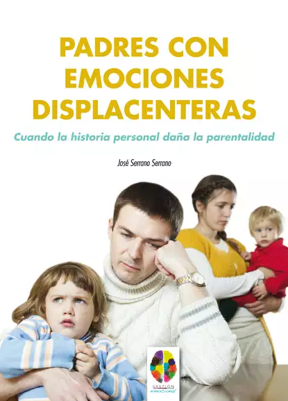 Обложка книги Padres con emociones displacenteras. Cuando la historia personal daña la parentalidad, José Serrano Serrano