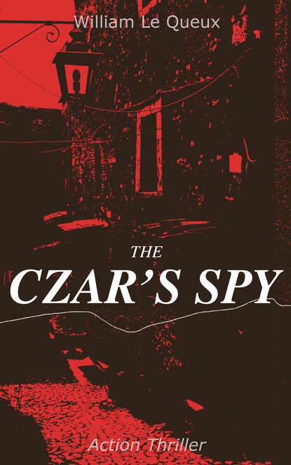 William Le Queux - THE CZAR'S SPY (Action Thriller)