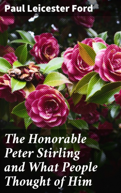 Paul Leicester Ford - The Honorable Peter Stirling and What People Thought of Him