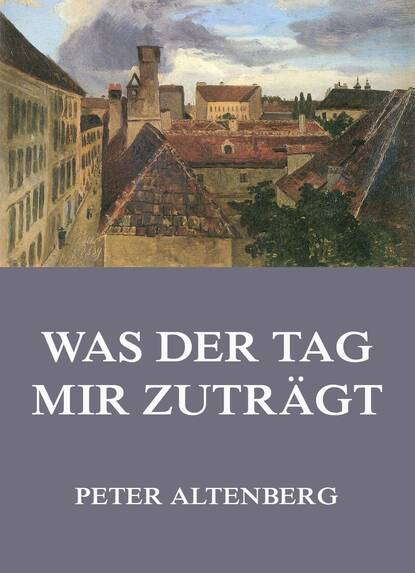 Peter Altenberg - Was der Tag mir zuträgt