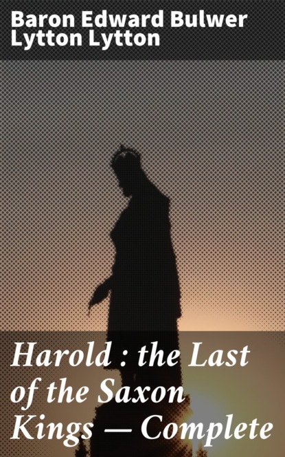 Baron Edward Bulwer Lytton Lytton - Harold : the Last of the Saxon Kings — Complete
