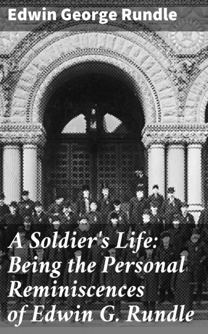 

A Soldier's Life: Being the Personal Reminiscences of Edwin G. Rundle